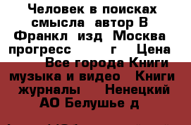 Человек в поисках смысла, автор В. Франкл, изд. Москва “прогресс“, 1990 г. › Цена ­ 500 - Все города Книги, музыка и видео » Книги, журналы   . Ненецкий АО,Белушье д.
